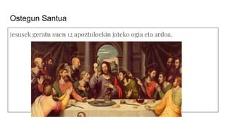 Ostegun Santua
Jesusek geratu suen 12 apoztuloekin jateko ogia eta ardoa.
 