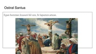 Ostiral Santua
Egun horretan Jesuseri hil zen, bi lapurren artean.
 