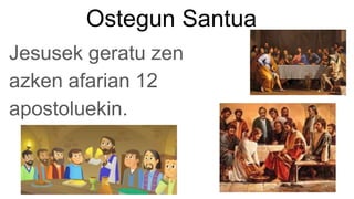 Ostegun Santua
Jesusek geratu zen
azken afarian 12
apostoluekin.
 