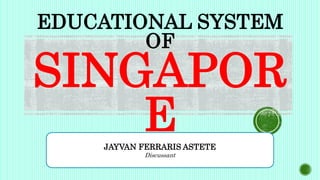 EDUCATIONAL SYSTEM
OF
SINGAPOR
E
JAYVAN FERRARIS ASTETE
Discussant
 