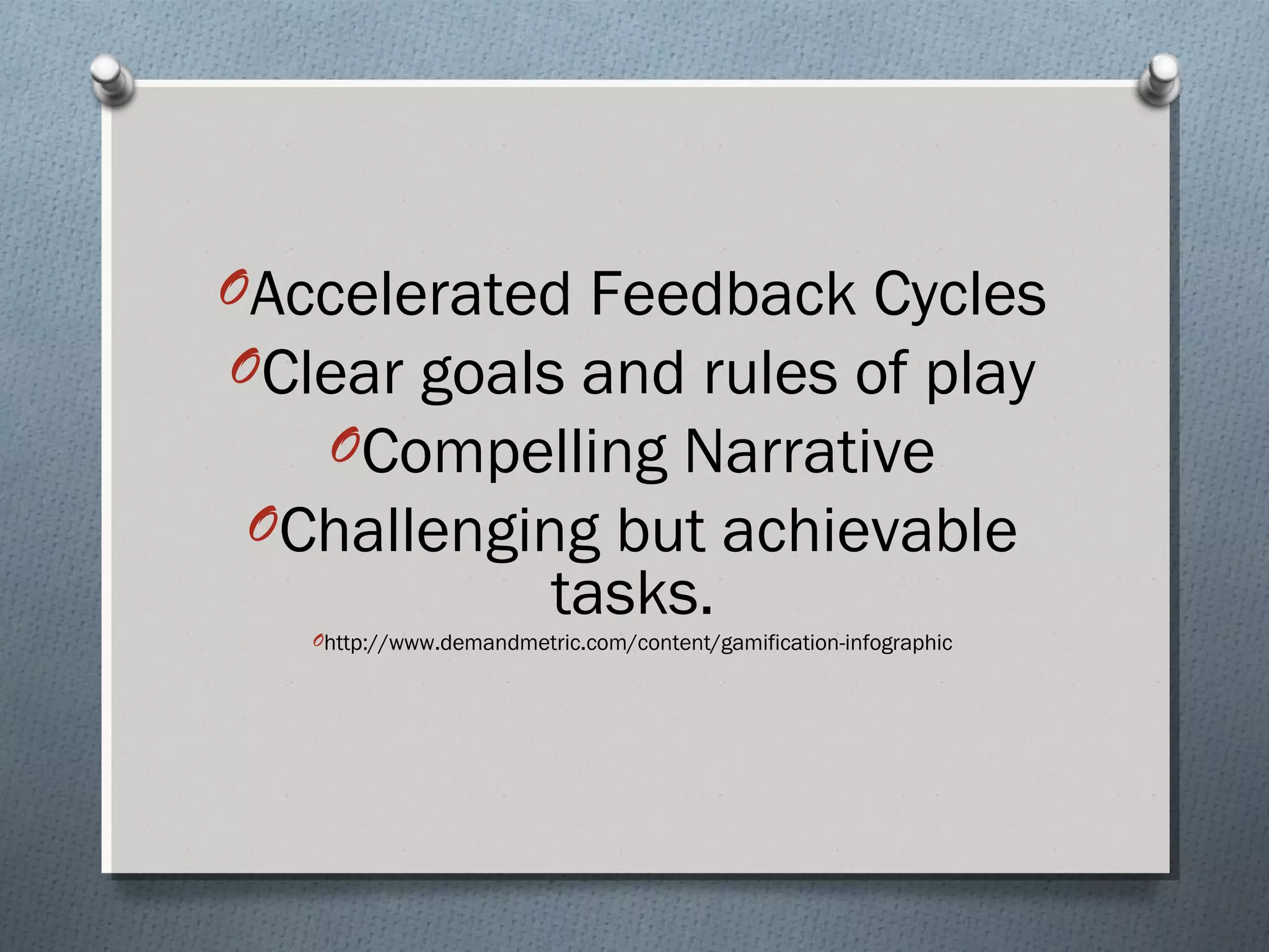 OAccelerated Feedback Cycles 
OClear goals and rules of play 
OCompelling Narrative 
OChallenging but achievable 
tasks. 
Ohttp://www.demandmetric.com/content/gamification-infographic 
 