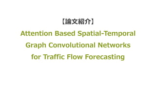 【論⽂紹介】
Attention Based Spatial-Temporal
Graph Convolutional Networks
for Traffic Flow Forecasting
 