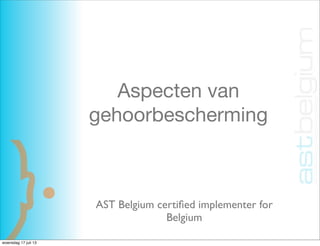Aspecten van
gehoorbescherming
AST Belgium certiﬁed implementer for
Belgium
woensdag 17 juli 13
 