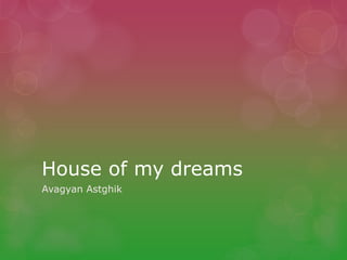 House of my dreams
Avagyan Astghik
 