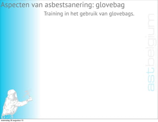 Aspecten van asbestsanering: glovebag
Training in het gebruik van glovebags.
woensdag 28 augustus 13
 