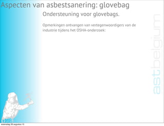 Aspecten van asbestsanering: glovebag
Ondersteuning voor glovebags.
Opmerkingen ontvangen van vertegenwoordigers van de
industrie tijdens het OSHA-onderzoek:
woensdag 28 augustus 13
 