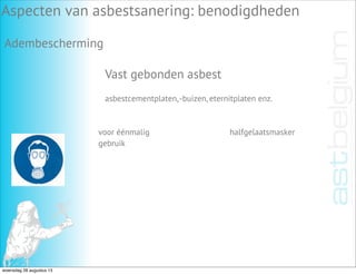 Vast gebonden asbest
Aspecten van asbestsanering: benodigdheden
Adembescherming
asbestcementplaten,-buizen, eternitplaten enz.
voor éénmalig
gebruik
halfgelaatsmasker
woensdag 28 augustus 13
 