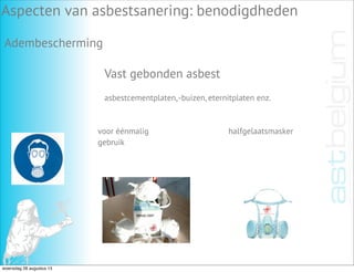 Vast gebonden asbest
Aspecten van asbestsanering: benodigdheden
Adembescherming
asbestcementplaten,-buizen, eternitplaten enz.
voor éénmalig
gebruik
halfgelaatsmasker
woensdag 28 augustus 13
 
