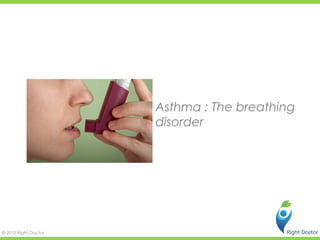 Asthma : The breathing
                      disorder




© 2012 Right Doctor
 