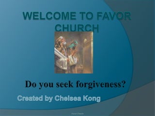 Welcome to Favor Church Do you seek forgiveness? Created by Chelsea Kong Favor Church 