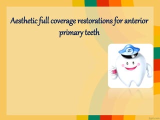 Aesthetic full coverage restorations for anterior
primary teeth
 