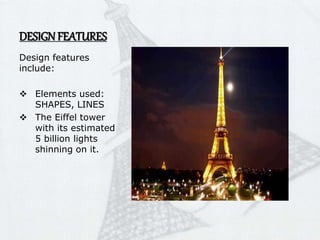 DESIGN FEATURES
Design features
include:
 Elements used:
SHAPES, LINES
 The Eiffel tower
with its estimated
5 billion lights
shinning on it.
 