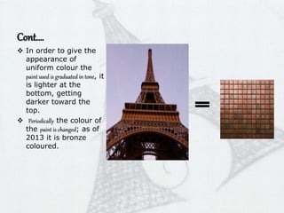 Cont.…
 In order to give the
appearance of
uniform colour the
paint used is graduated in tone, it
is lighter at the
bottom, getting
darker toward the
top.
 Periodically the colour of
the paint is changed; as of
2013 it is bronze
coloured.
 