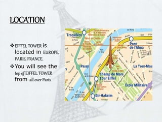 LOCATION
EIFFEL TOWER is
located in EUROPE,
PARIS, FRANCE.
You will see the
top of EIFFEL TOWER
from all over Paris.
 