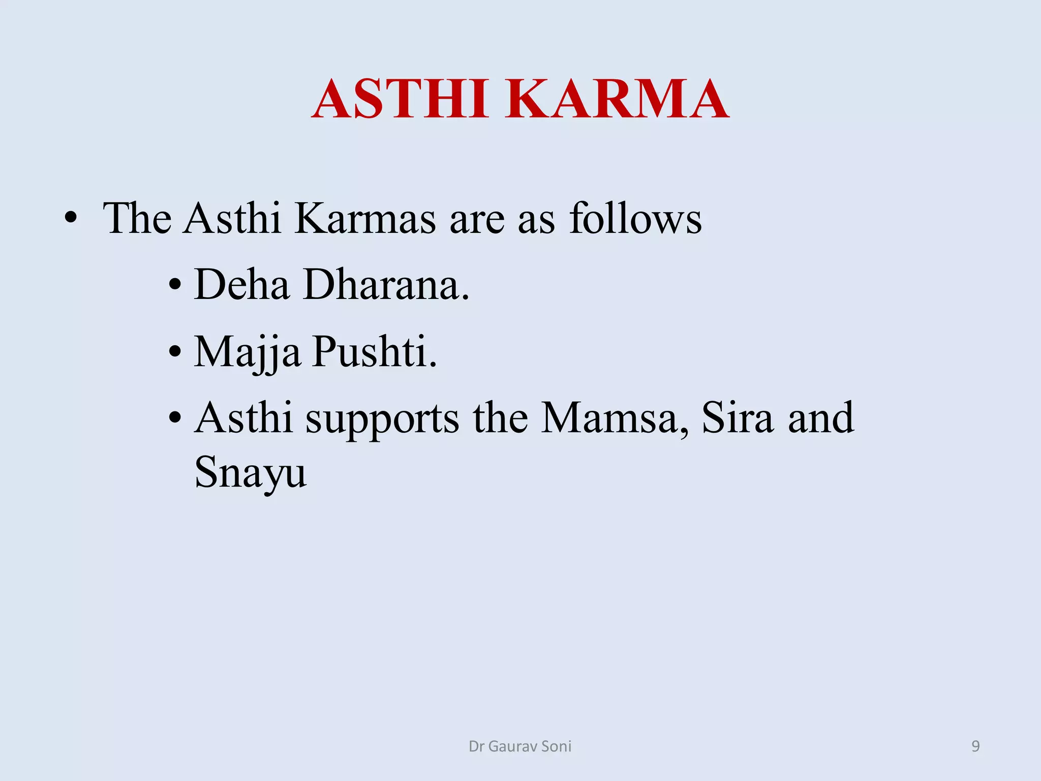 ASTHI KARMA
• The Asthi Karmas are as follows
• Deha Dharana.
• Majja Pushti.
• Asthi supports the Mamsa, Sira and
Snayu
Dr Gaurav Soni 9
 