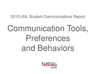 2015 UNL Student Communications Report
Communication Tools,
Preferences
and Behaviors
 