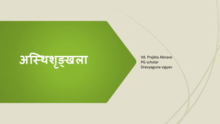 अस्थिशृङ्खला Vd. Prajkta Abnave
PG scholar
Dravyaguna vigyan
 