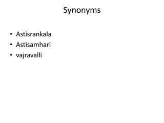 Synonyms 
• Astisrankala 
• Astisamhari 
• vajravalli 
 