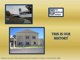 This is Our History *Based on an article “DatosHistóricosDesde Su Fundación” La Tribuna. 14 de diciembre, 2006 