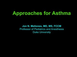 Approaches for Asthma

    Jon N. Meliones, MD, MS, FCCM
  Professor of Pediatrics and Anesthesia
             Duke University
 