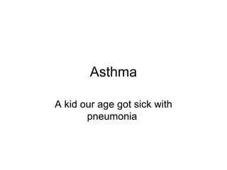 Asthma A kid our age got sick with pneumonia  