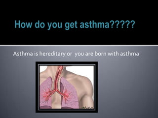 Asthma is hereditary or you are born with asthma