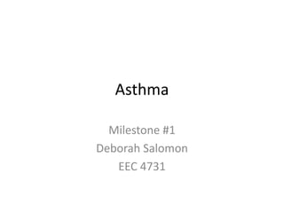 Asthma

  Milestone #1
Deborah Salomon
   EEC 4731
 