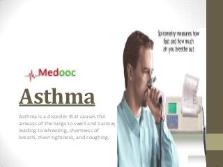 Asthma
Asthma is a disorder that causes the
airways of the lungs to swell and narrow,
leading to wheezing, shortness of
breath, chest tightness, and coughing.
 