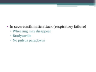 • In severe asthmatic attack (respiratory failure)
▫ Wheezing may disappear
▫ Bradycardia
▫ No pulsus paradoxus
 