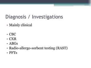 Diagnosis / Investigations
• Mainly clinical
• CBC
• CXR
• ABGs
• Radio-allergo-sorbent testing (RAST)
• PFTs
 