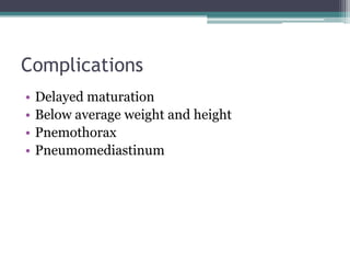Complications
• Delayed maturation
• Below average weight and height
• Pnemothorax
• Pneumomediastinum
 