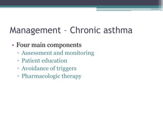 Management – Chronic asthma
• Four main components
▫ Assessment and monitoring
▫ Patient education
▫ Avoidance of triggers
▫ Pharmacologic therapy
 