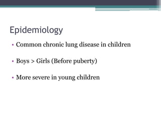 Epidemiology
• Common chronic lung disease in children
• Boys > Girls (Before puberty)
• More severe in young children
 