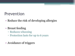 Prevention
• Reduce the risk of developing allergies
• Breast feeding
▫ Reduces wheezing
▫ Protection lasts for up to 6 years
• Avoidance of triggers
 