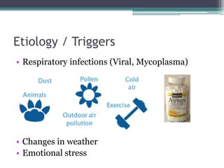 Etiology / Triggers
• Respiratory infections (Viral, Mycoplasma)
• Changes in weather
• Emotional stress
 