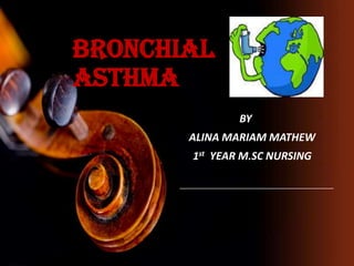 BRONCHIAL
ASTHMA
BY
ALINA MARIAM MATHEW
1st YEAR M.SC NURSING
 