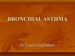 BRONCHIALASTHMABRONCHIALASTHMA
Dr. Usama Asad KhatriDr. Usama Asad Khatri
 