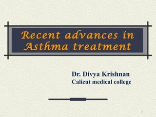 1
Recent advances in
Asthma treatment
Dr. Divya Krishnan
Calicut medical college
 
