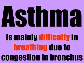 Asthma 
Is mainly difficulty in 
breathing due to 
congestion in bronchus 
 