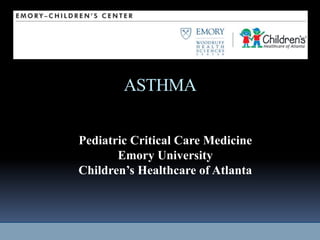 ASTHMA 
Pediatric Critical Care Medicine 
Emory University 
Children’s Healthcare of Atlanta 
 