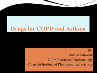 Drugs for COPD and Asthma
By:
Sirisha Kuravadi
I/II M.Pharmacy Pharmacology
Chlapathi Institute of Pharmaceutical Sciences
 