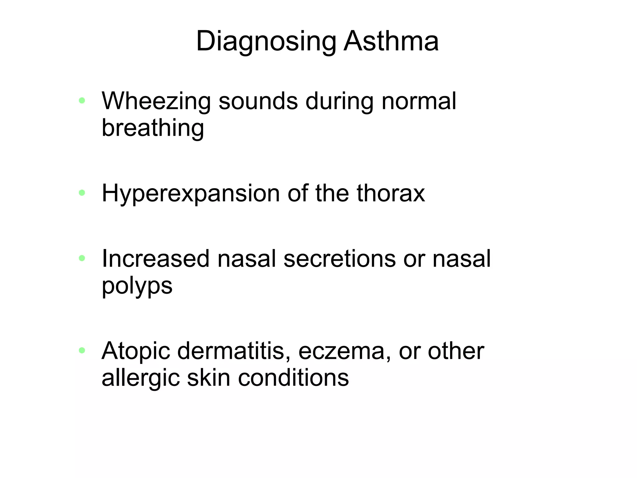 Diagnosing Asthma
• Wheezing sounds during normal
breathing
• Hyperexpansion of the thorax
• Increased nasal secretions or nasal
polyps
• Atopic dermatitis, eczema, or other
allergic skin conditions
 