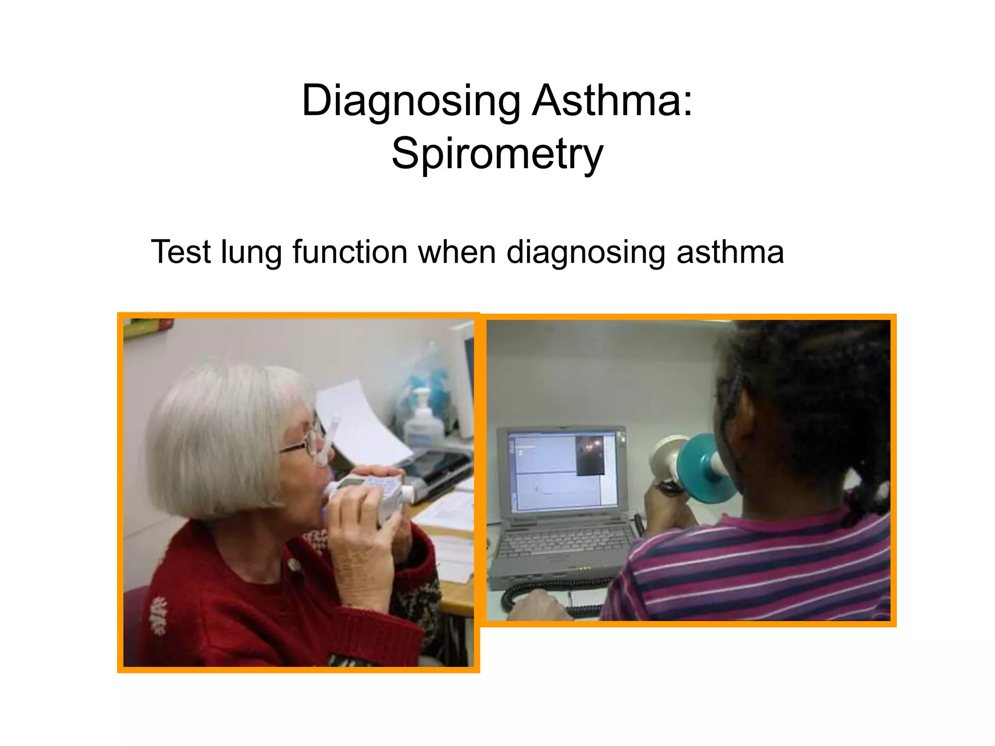 Diagnosing Asthma:
Spirometry
Test lung function when diagnosing asthma
 