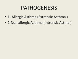 PATHOGENESIS
• 1- Allergic Asthma (Extrensic Asthma )
• 2-Non allergic Asthma (Intrensic Astma )
 
