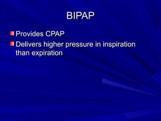 BIPAPBIPAP
Provides CPAPProvides CPAP
Delivers higher pressure in inspirationDelivers higher pressure in inspiration
than expirationthan expiration
 