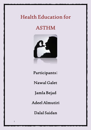 1
Health Education for
ASTHM
Participants:
Nawal Galet
Jamla Bejad
Adeel Almutiri
Dalal Saidan
 