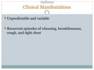 Asthma
Clinical Manifestations
Unpredictable and variable
Recurrent episodes of wheezing, breathlessness,
cough, and tight chest
 