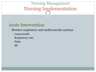 Nursing Management
Nursing Implementation
Acute Intervention
 Monitor respiratory and cardiovascular systems
 Lung sounds
 Respiratory rate
 Pulse
 BP
 