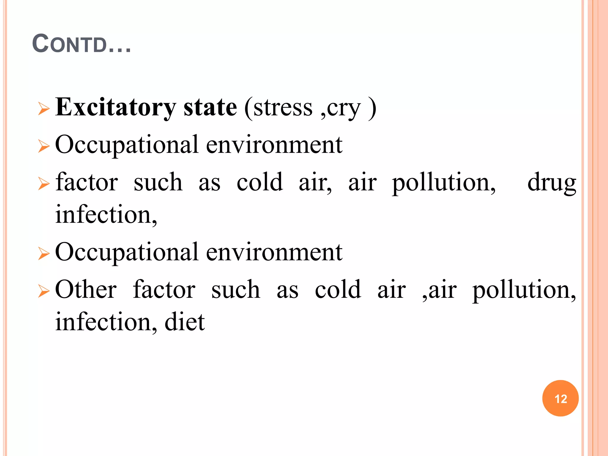 CONTD…
 Excitatory state (stress ,cry )
 Occupational environment
 factor such as cold air, air pollution, drug
infection,
 Occupational environment
 Other factor such as cold air ,air pollution,
infection, diet
12
 