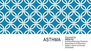 ASTHMA
Presented by
IMRAN ALI
M.PHILL(Pharmacy Practice)
Department of Pharmacy
Quaid i Azam University
Islamabad
 